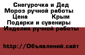 Снегурочка и Дед Мороз ручной работы › Цена ­ 2 000 - Крым Подарки и сувениры » Изделия ручной работы   